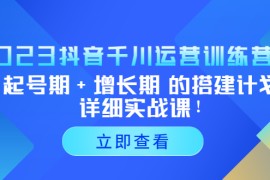 抖音千川运营训练营，起号期+增长期 的搭建计划详细实战课
