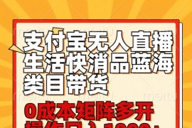 小白30分钟学会支付宝无人直播生活快消品蓝海类目带货，0成本矩阵多开操作日1000+收入