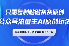 公众号流量主AI原创玩法，只需复制粘贴条条原创，手机可操作，小白无难度，月入几个W