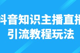 抖音知识主播直播引流教程玩法，日赚300+