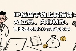 IP操盘手线上实操课：AI工具、内容创作、商业变现等20节系统教学