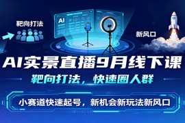 AI实景直播9月线下课，靶向打法，快速圈人群，小塞道快速起号，新机会新玩法新风口