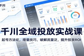 千川全域投放实战课：起号方法论，增量技巧，破解流量泛，提升投放ROI