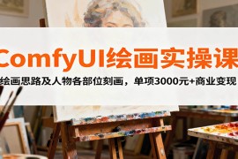 ComfyUI绘画实操课，绘画思路及人物各部位刻画，单项3000元+商业变现