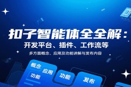 扣子智能体全解：开发平台、插件、工作流等多方面概念、应用及功能讲解与发布内容