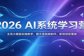 2026 AI系统学习营：主流大模型实操教学，图文音视频制作，职场创收落地