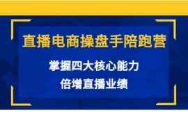 直播电商操盘手陪跑营：掌握四大核心能力，倍增直播业绩