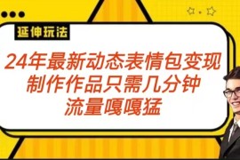2024年最新动态表情包变现玩法 流量嘎嘎猛 从制作作品到变现保姆级教程
