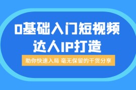 0基础入门短视频达人IP打造：助你快速入局 毫无保留的干货分享