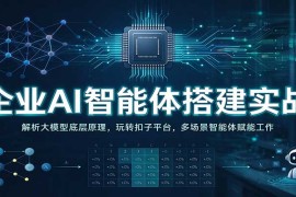企业AI智能体搭建实战课：拆解大模型底层逻辑 掌握扣子平台操作 多场景赋能职场提效
