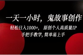 一天一小时鬼故事创作， 轻松日入1000+， 原创个人高质量IP，简单易上手
