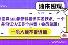 外面卖588最新抖音多实名技术，一个身份证认证多个抖音（自行自测）
