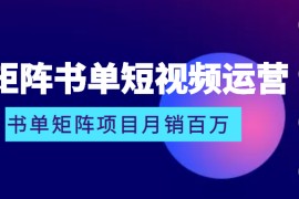 矩阵书单短视频运营系列课程，看书单矩阵项目如何月销百万