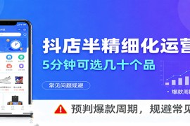 抖店半精细化运营，5分钟可选几十个品，预判爆款周期，规避常见问题（更新12月）