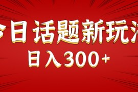 今日话题新玩法，几分钟可以制作一个，多种变现玩法日入300+