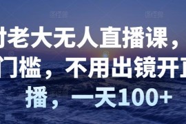 付老大无人直播课，无门槛，不用出镜开直播，一天100+