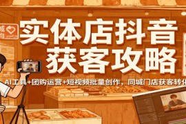 实体店抖音获客攻略：AI工具+团购运营+短视频批量创作，同城门店获客转化