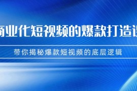 商业化短视频的爆款打造课：手把手带你揭秘爆款短视频的底层逻辑（9节课）