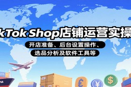 TikTokShop店铺运营实操课：开店准备、后台设置操作、选品分析及软件工具等