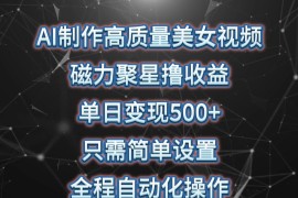 AI制作高质量美女视频，磁力聚星撸收益，单日变现500+，操作简单，全程自动化