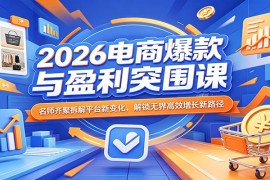 2026电商爆款与盈利突围课：名师齐聚拆解平台新变化，解锁无界高效增长新路径