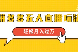 进阶战术课：拼多多无人直播玩法，实战操作，轻松月入过万