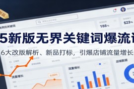 25新版无界关键词爆流课：6大改版解析、新品打标，引爆店铺流量增长