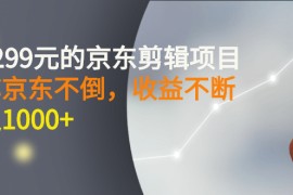 外面卖1299元的京东剪辑项目，号称京东不倒，收益不停止，日入1000+ 