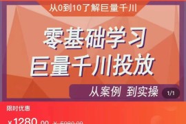 千川付费投流实操课，从案例到实操讲解，零基础学习巨量千川投放（价值1280元）