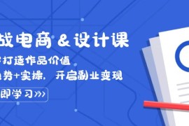 实战电商设计课， 从零打造作品价值，新趋势+实操，开启副业变现
