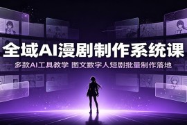 全域AI漫剧制作系统课：多款AI工具教学，图文数字人短剧批量制作落地