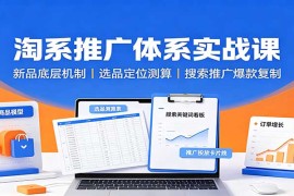淘系推广体系实战课：新品底层机制，选品定位测算，搜索推广爆款复制