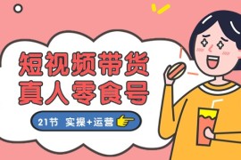 短视频带货真人零食号：更全面的零食带货教程（实操+运营）