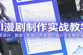AI 漫剧制作实战教学：角色设计、剧本、剪辑、流量，大咖心法全模块实操