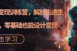 AI设计变现特训营，解放先进生产力，0基础也能设计变现（22节完结）