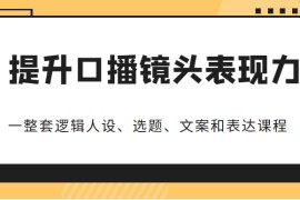 提升口播镜头表现力，一整套逻辑人设、选题、文案和表达的课程，价值（6999元）