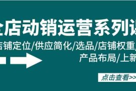 淘宝全店动销运营系列课：店铺定位/供应简化/选品/店铺权重/产品布局/上新