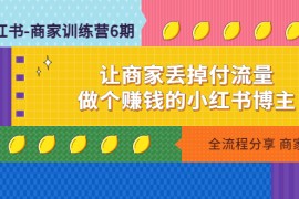 小红书-商家训练营12期：让商家丢掉付流量，做个赚钱的小红书博主