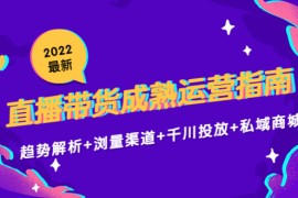 最新直播带货成熟运营指南3.0：趋势解析+浏量渠道+千川投放+私域商城