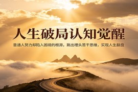 人生破局认知觉醒，普通人努力却陷入困境的根源，跳出埋头苦干思维，实现人生翻盘