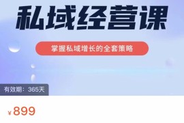 私域经营课 掌握私域增长的全套策略（价值899元）