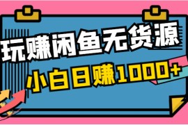 玩赚闲鱼无货源，小白一部手机0成本操作，日赚1000+！