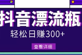 最新抖音漂流瓶发作品项目，日入300-500元没问题