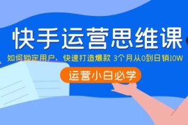 快手运营思维课：如何锁定用户，快速打造爆款3个月从0到日销10W