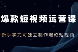  爆款短视频运营课，新手学完可独立制作爆款短视频（价值1980元）  