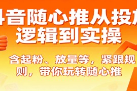 抖音随心推从投放逻辑到实操，含起粉、放量等，紧跟规则，带你玩转随心推
