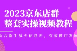 京东店群整套实操视频教程，适合新手减少信息差，有效做店发展