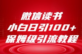 微信读书引流十大方法，小白日引100+流量，喂饭级引流全套sop流程