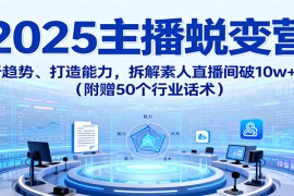 2025主播蜕变营：剖析趋势、打造能力，拆解素人直播间破10w+秘诀（附赠50个行业话术）