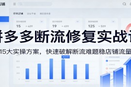 拼多多断流修复实战课：15大实操方案，快速破解断流难题稳店铺流量
